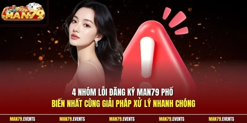 4 nhóm lỗi đăng ký Man79 phổ biến nhất cùng giải pháp xử lý nhanh chóng