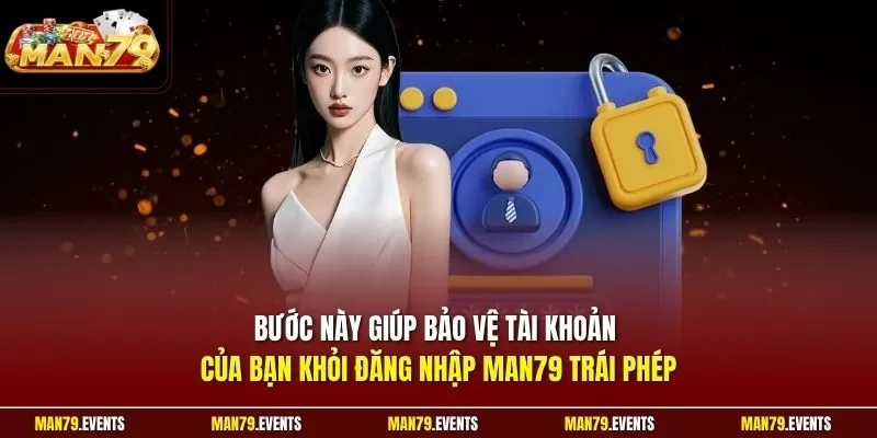 Bước này giúp bảo vệ tài khoản của bạn khỏi đăng nhập Man79 trái phép