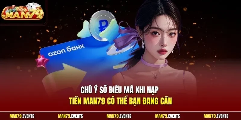 Chú ý số điều mà khi nạp tiền Man79 có thể bạn đang cần
