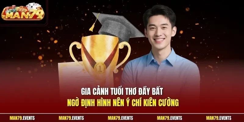 Gia cảnh tuổi thơ đầy bất ngờ định hình nên ý chí kiên cường