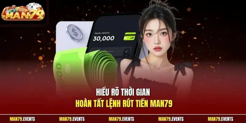 Hiểu rõ thời gian hoàn tất lệnh rút tiền Man79