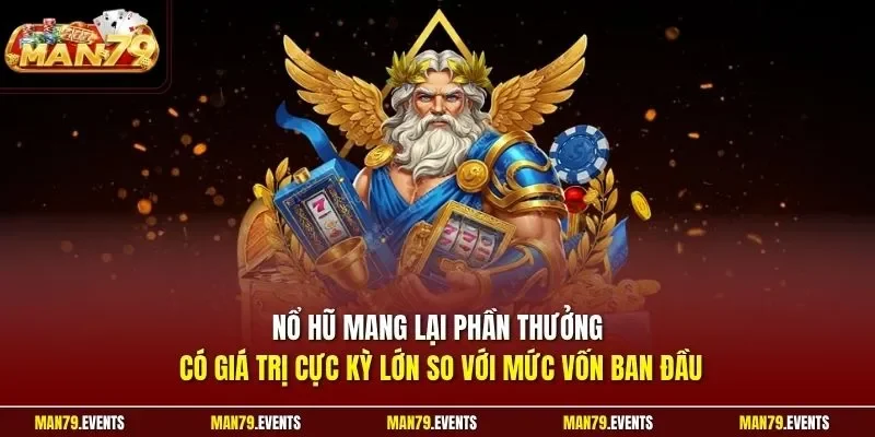Nổ hũ mang lại phần thưởng có giá trị cực kỳ lớn so với mức vốn ban đầu