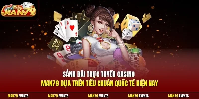 Sảnh bài trực tuyến casino Man79 dựa trên tiêu chuẩn quốc tế hiện nay