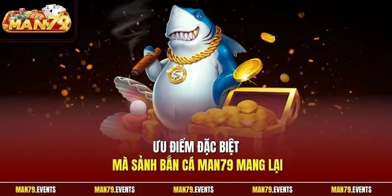 Ưu điểm đặc biệt mà sảnh bắn cá Man79 mang lại